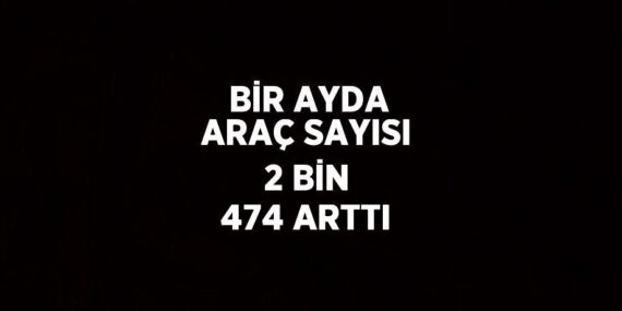 BİR AYDA ARAÇ SAYISI 2 BİN 474 ARTTI