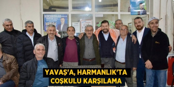 YAVAŞ’A, HARMANLIK’TA COŞKULU KARŞILAMA