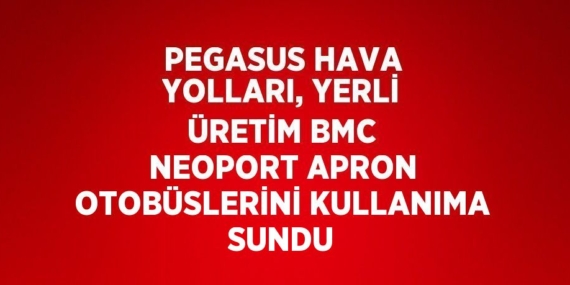 PEGASUS HAVA YOLLARI, YERLİ ÜRETİM BMC NEOPORT APRON OTOBÜSLERİNİ KULLANIMA SUNDU