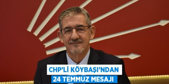 CHP’Lİ KÖYBAŞI’NDAN 24 TEMMUZ MESAJI
