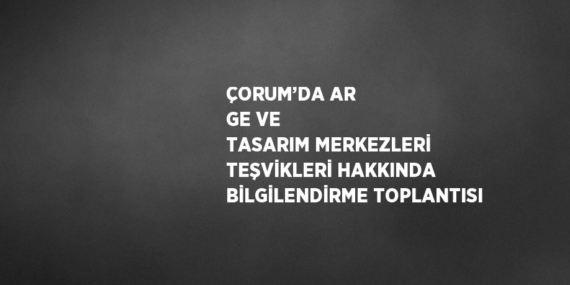 ÇORUM’DA AR GE VE TASARIM MERKEZLERİ TEŞVİKLERİ HAKKINDA BİLGİLENDİRME TOPLANTISI