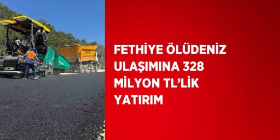 FETHİYE ÖLÜDENİZ ULAŞIMINA 328 MİLYON TL’LİK YATIRIM