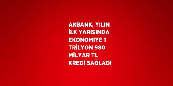 AKBANK, YILIN İLK YARISINDA EKONOMİYE 1 TRİLYON 980 MİLYAR TL KREDİ SAĞLADI