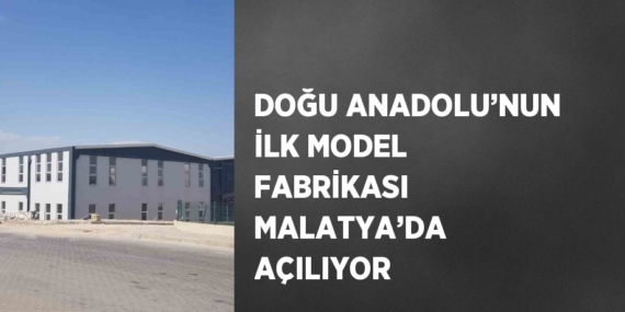 DOĞU ANADOLU’NUN İLK MODEL FABRİKASI MALATYA’DA AÇILIYOR