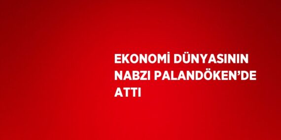 EKONOMİ DÜNYASININ NABZI PALANDÖKEN’DE ATTI