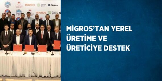 MİGROS’TAN YEREL ÜRETİME VE ÜRETİCİYE DESTEK