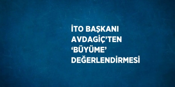 İTO BAŞKANI AVDAGİÇ’TEN ‘BÜYÜME’ DEĞERLENDİRMESİ