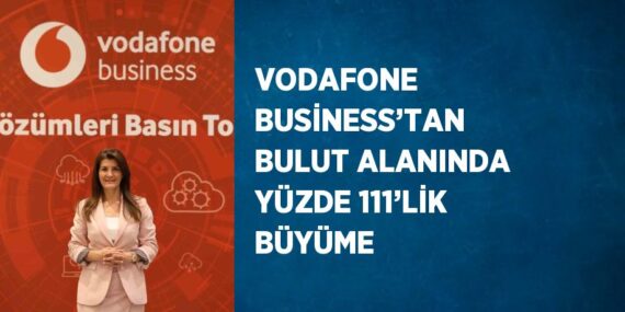 VODAFONE BUSİNESS’TAN BULUT ALANINDA YÜZDE 111’LİK BÜYÜME