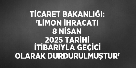 TİCARET BAKANLIĞI: ‘LİMON İHRACATI 8 NİSAN 2025 TARİHİ İTİBARIYLA GEÇİCİ OLARAK DURDURULMUŞTUR’