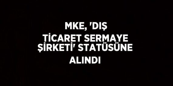 MKE, ‘DIŞ TİCARET SERMAYE ŞİRKETİ’ STATÜSÜNE ALINDI