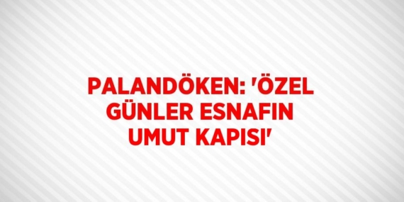 PALANDÖKEN: ‘ÖZEL GÜNLER ESNAFIN UMUT KAPISI’