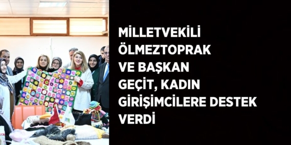 MİLLETVEKİLİ ÖLMEZTOPRAK VE BAŞKAN GEÇİT, KADIN GİRİŞİMCİLERE DESTEK VERDİ