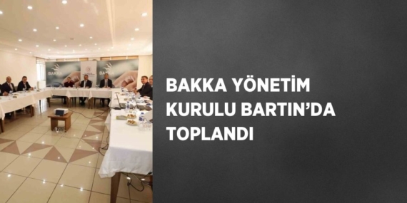 BAKKA YÖNETİM KURULU BARTIN’DA TOPLANDI