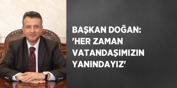 BAŞKAN DOĞAN: ‘HER ZAMAN VATANDAŞIMIZIN YANINDAYIZ’