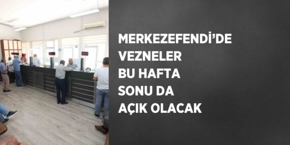 MERKEZEFENDİ’DE VEZNELER BU HAFTA SONU DA AÇIK OLACAK