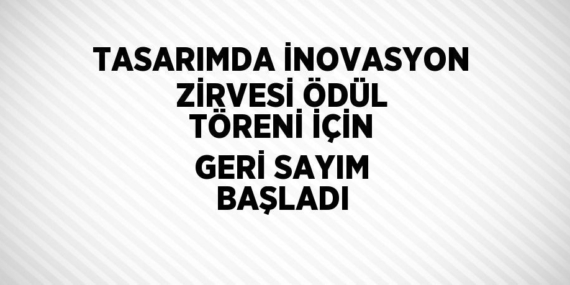 TASARIMDA İNOVASYON ZİRVESİ ÖDÜL TÖRENİ İÇİN GERİ SAYIM BAŞLADI