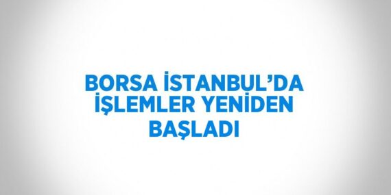 BORSA İSTANBUL’DA İŞLEMLER YENİDEN BAŞLADI