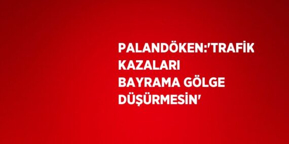 PALANDÖKEN:’TRAFİK KAZALARI BAYRAMA GÖLGE DÜŞÜRMESİN’