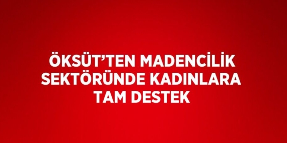 ÖKSÜT’TEN MADENCİLİK SEKTÖRÜNDE KADINLARA TAM DESTEK