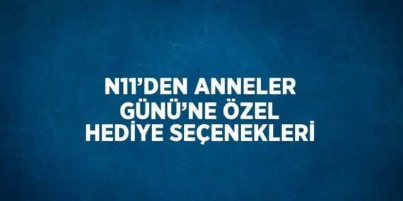 N11’DEN ANNELER GÜNÜ’NE ÖZEL HEDİYE SEÇENEKLERİ