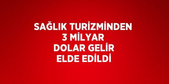 SAĞLIK TURİZMİNDEN 3 MİLYAR DOLAR GELİR ELDE EDİLDİ