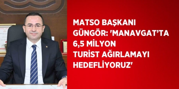 MATSO BAŞKANI GÜNGÖR: ‘MANAVGAT’TA 6,5 MİLYON TURİST AĞIRLAMAYI HEDEFLİYORUZ’