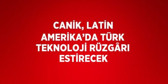 CANİK, LATİN AMERİKA’DA TÜRK TEKNOLOJİ RÜZGÂRI ESTİRECEK