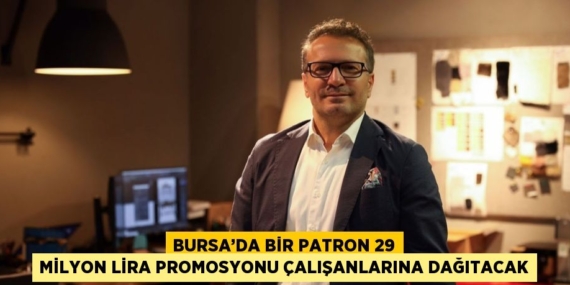 BURSA’DA BİR PATRON 29 MİLYON LİRA PROMOSYONU ÇALIŞANLARINA DAĞITACAK