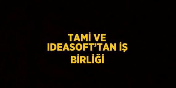 TAMİ VE IDEASOFT’TAN İŞ BİRLİĞİ