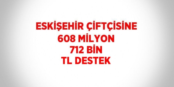 ESKİŞEHİR ÇİFTÇİSİNE 608 MİLYON 712 BİN TL DESTEK