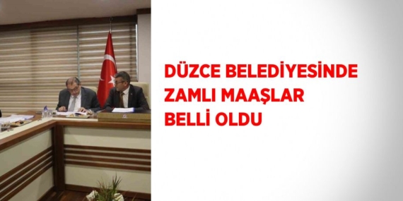 DÜZCE BELEDİYESİNDE ZAMLI MAAŞLAR BELLİ OLDU