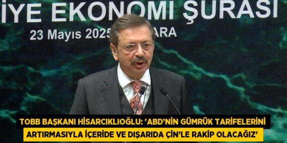 TOBB BAŞKANI HİSARCIKLIOĞLU: ‘ABD’NİN GÜMRÜK TARİFELERİNİ ARTIRMASIYLA İÇERİDE VE DIŞARIDA ÇİN’LE RAKİP OLACAĞIZ’