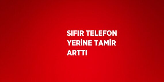 SIFIR TELEFON YERİNE TAMİR ARTTI
