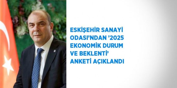 ESKİŞEHİR SANAYİ ODASI’NDAN ’2025 EKONOMİK DURUM VE BEKLENTİ’ ANKETİ AÇIKLANDI