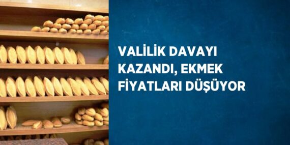 VALİLİK DAVAYI KAZANDI, EKMEK FİYATLARI DÜŞÜYOR