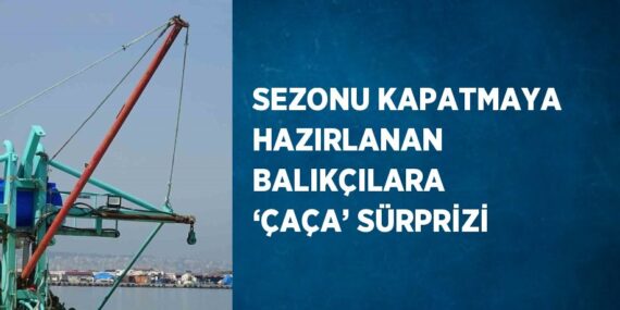 SEZONU KAPATMAYA HAZIRLANAN BALIKÇILARA ‘ÇAÇA’ SÜRPRİZİ