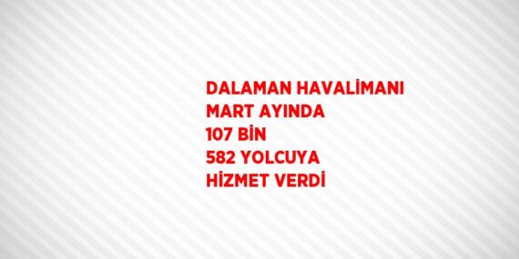 DALAMAN HAVALİMANI MART AYINDA 107 BİN 582 YOLCUYA HİZMET VERDİ