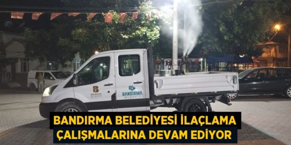 BANDIRMA BELEDİYESİ İLAÇLAMA ÇALIŞMALARINA DEVAM EDİYOR