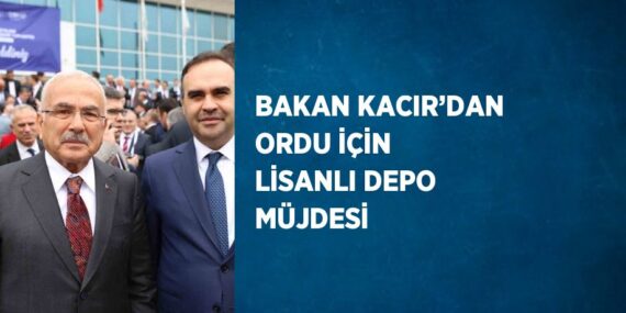 BAKAN KACIR’DAN ORDU İÇİN LİSANLI DEPO MÜJDESİ
