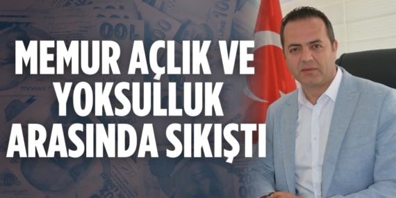 MEMUR AÇLIK VE  YOKSULLUK ARASINDA SIKIŞTI
