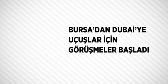 BURSA’DAN DUBAİ’YE UÇUŞLAR İÇİN GÖRÜŞMELER BAŞLADI