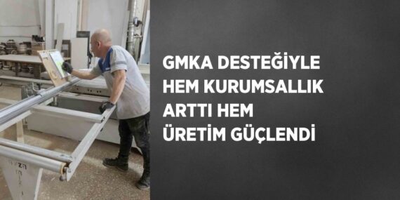 GMKA DESTEĞİYLE HEM KURUMSALLIK ARTTI HEM ÜRETİM GÜÇLENDİ