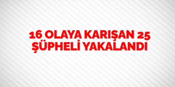 16 OLAYA KARIŞAN 25 ŞÜPHELİ YAKALANDI