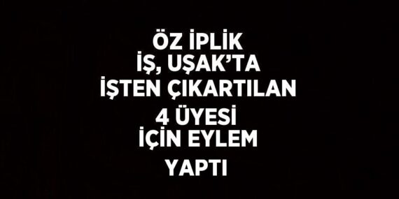 ÖZ İPLİK İŞ, UŞAK’TA İŞTEN ÇIKARTILAN 4 ÜYESİ İÇİN EYLEM YAPTI