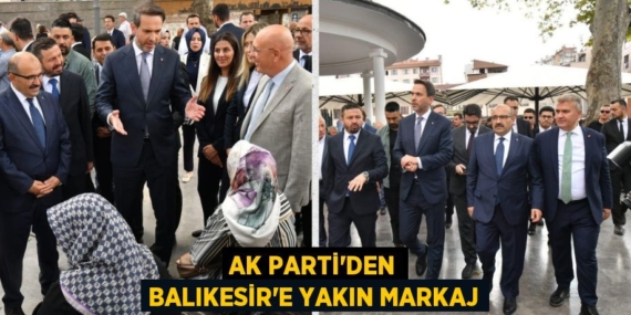 AK PARTİ’DEN BALIKESİR’E YAKIN MARKAJ