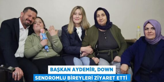 BAŞKAN AYDEMİR, DOWN SENDROMLU BİREYLERİ ZİYARET ETTİ