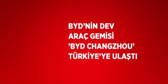 BYD’NİN DEV ARAÇ GEMİSİ ’BYD CHANGZHOU’ TÜRKİYE’YE ULAŞTI