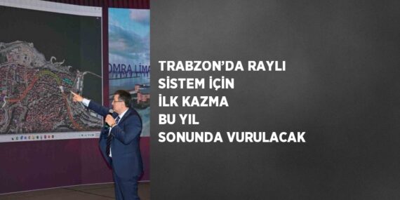 TRABZON’DA RAYLI SİSTEM İÇİN İLK KAZMA BU YIL SONUNDA VURULACAK