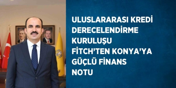 ULUSLARARASI KREDİ DERECELENDİRME KURULUŞU FİTCH’TEN KONYA’YA GÜÇLÜ FİNANS NOTU