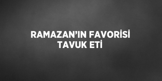 RAMAZAN’IN FAVORİSİ TAVUK ETİ
